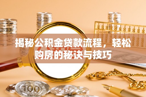 德清揭秘公积金贷款流程，轻松购房的秘诀与技巧