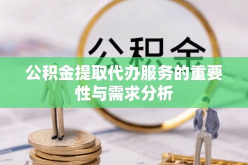 德清公积金提取代办服务的重要性与需求分析