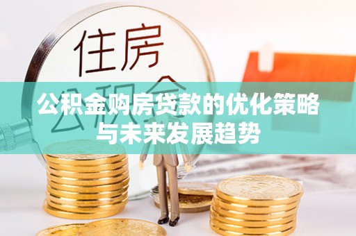 德清公积金购房贷款的优化策略与未来发展趋势