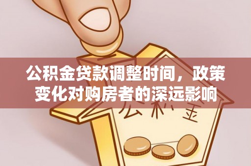 德清公积金贷款调整时间，政策变化对购房者的深远影响