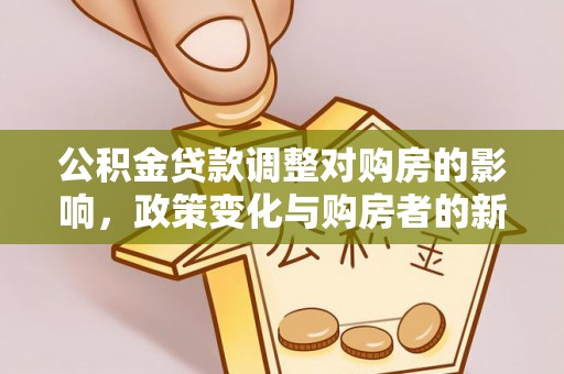 德清公积金贷款调整对购房的影响，政策变化与购房者的新选择