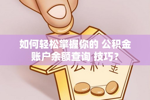 德清如何轻松掌握你的 公积金账户余额查询 技巧？