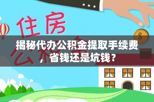 德清揭秘代办公积金提取手续费，省钱还是坑钱？
