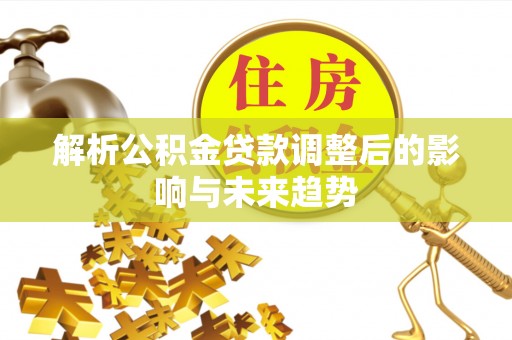 德清解析公积金贷款调整后的影响与未来趋势