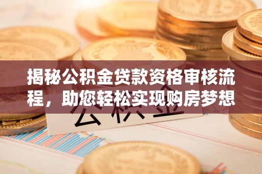 德清揭秘公积金贷款资格审核流程，助您轻松实现购房梦想