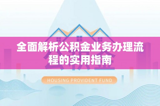 德清全面解析公积金业务办理流程的实用指南