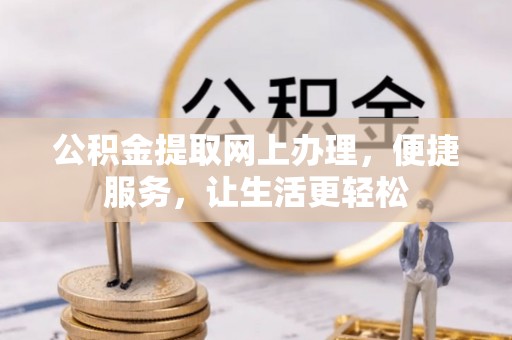 德清公积金提取网上办理，便捷服务，让生活更轻松