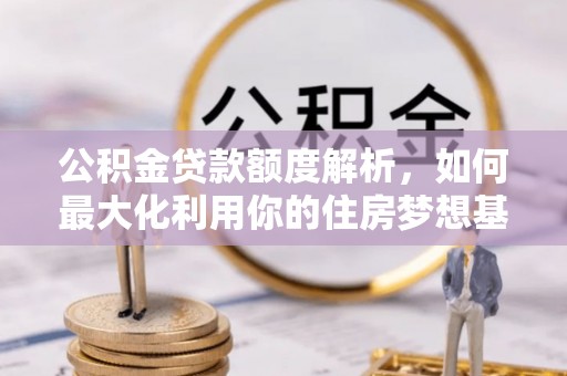 德清公积金贷款额度解析，如何最大化利用你的住房梦想基金