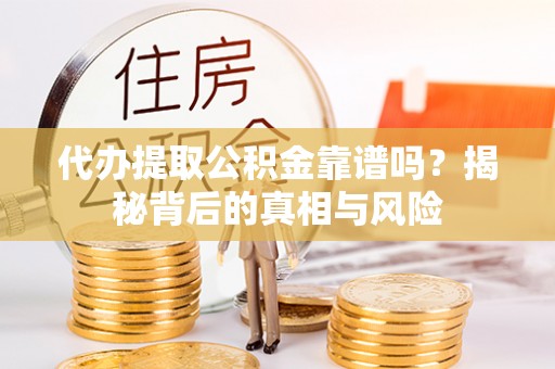 德清代办提取公积金靠谱吗？揭秘背后的真相与风险
