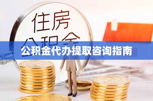 德清公积金代办提取咨询指南