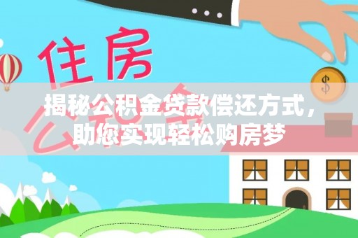 德清揭秘公积金贷款偿还方式，助您实现轻松购房梦