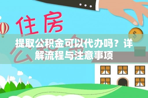 德清提取公积金可以代办吗？详解流程与注意事项