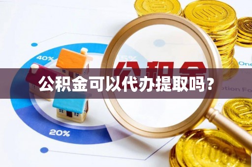 德清公积金可以代办提取吗？