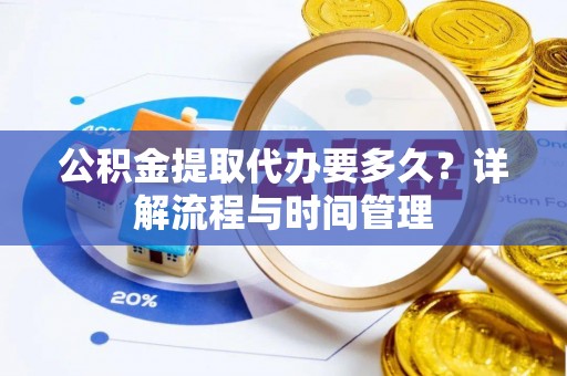 德清公积金提取代办要多久？详解流程与时间管理