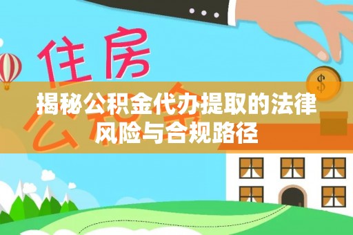 德清揭秘公积金代办提取的法律风险与合规路径