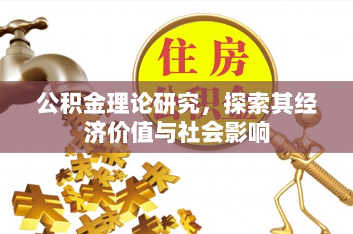 德清公积金理论研究，探索其经济价值与社会影响