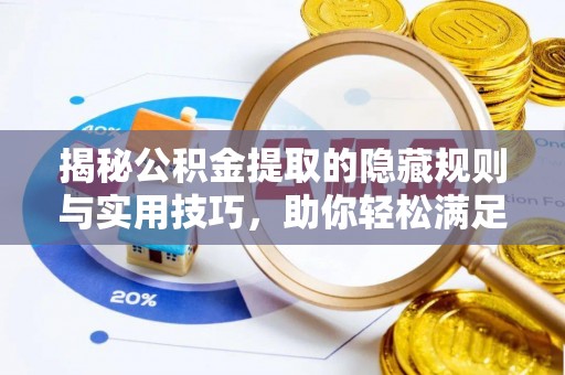 德清揭秘公积金提取的隐藏规则与实用技巧，助你轻松满足 公积金提取条件