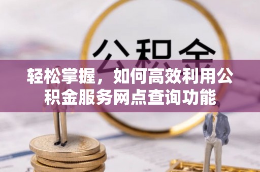 德清轻松掌握，如何高效利用公积金服务网点查询功能