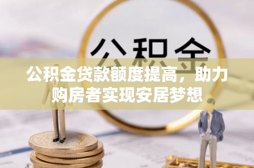 德清公积金贷款额度提高，助力购房者实现安居梦想