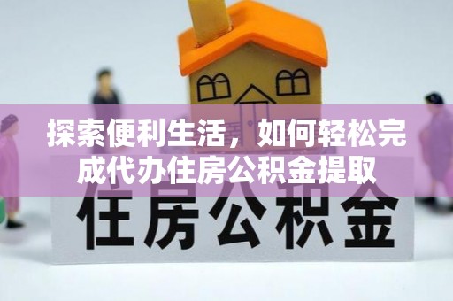 德清探索便利生活，如何轻松完成代办住房公积金提取