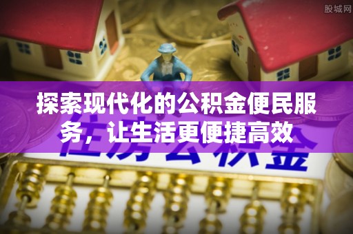 德清探索现代化的公积金便民服务，让生活更便捷高效
