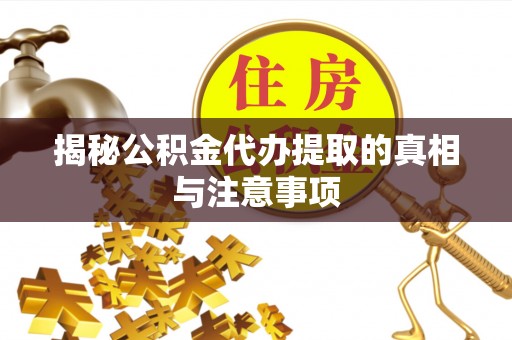 德清揭秘公积金代办提取的真相与注意事项