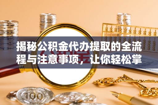 德清揭秘公积金代办提取的全流程与注意事项，让你轻松掌握财富管理新技能