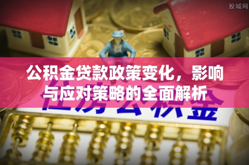 德清公积金贷款政策变化，影响与应对策略的全面解析
