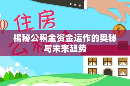 德清揭秘公积金资金运作的奥秘与未来趋势