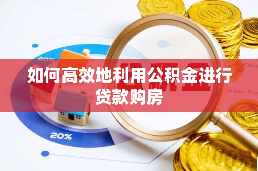 德清如何高效地利用公积金进行贷款购房