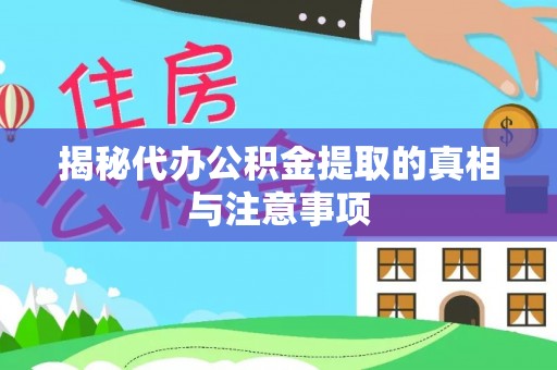 德清揭秘代办公积金提取的真相与注意事项