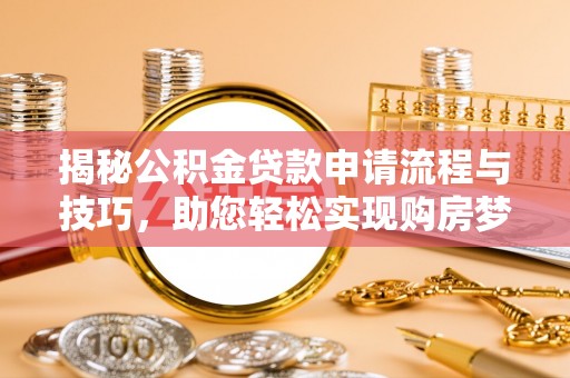 德清揭秘公积金贷款申请流程与技巧，助您轻松实现购房梦想