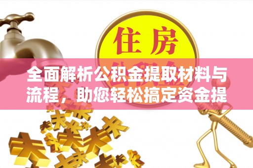 德清全面解析公积金提取材料与流程，助您轻松搞定资金提取
