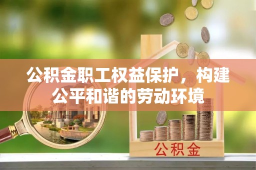 德清公积金职工权益保护，构建公平和谐的劳动环境