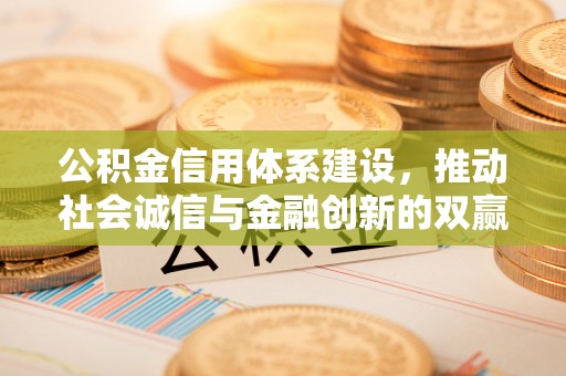 德清公积金信用体系建设，推动社会诚信与金融创新的双赢之道
