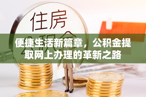 德清便捷生活新篇章，公积金提取网上办理的革新之路