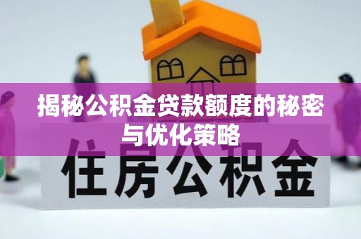 德清揭秘公积金贷款额度的秘密与优化策略