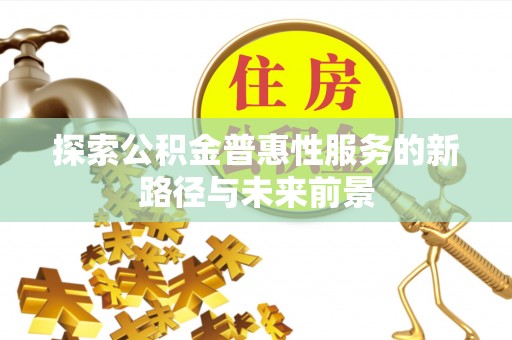 德清探索公积金普惠性服务的新路径与未来前景
