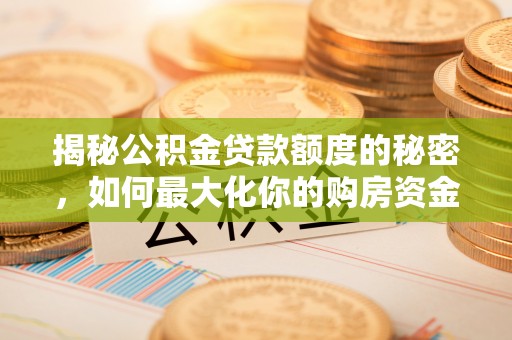 德清揭秘公积金贷款额度的秘密，如何最大化你的购房资金
