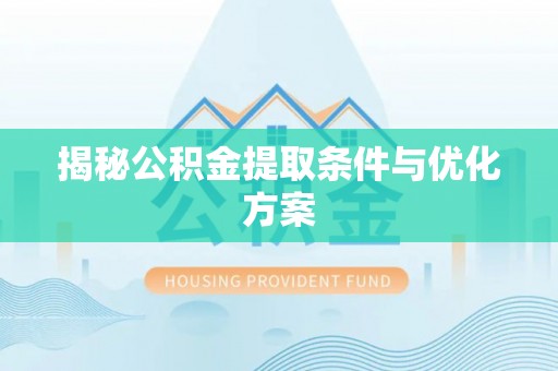 德清揭秘公积金提取条件与优化方案