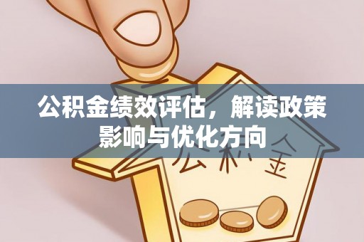 德清公积金绩效评估，解读政策影响与优化方向