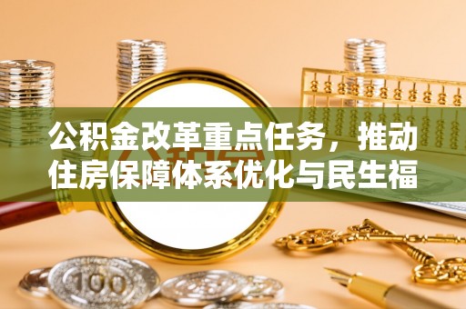德清公积金改革重点任务，推动住房保障体系优化与民生福祉提升