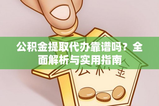 德清公积金提取代办靠谱吗？全面解析与实用指南