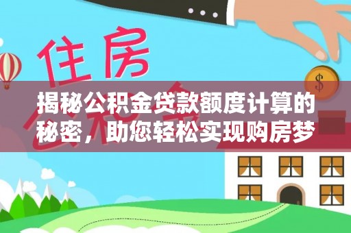 德清揭秘公积金贷款额度计算的秘密，助您轻松实现购房梦想