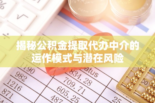 德清揭秘公积金提取代办中介的运作模式与潜在风险