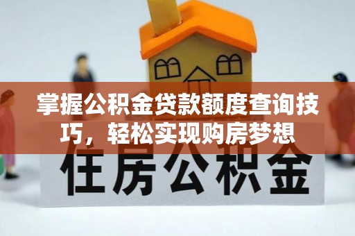 德清掌握公积金贷款额度查询技巧，轻松实现购房梦想