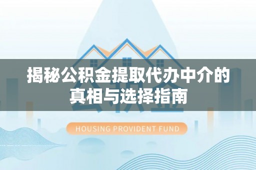 德清揭秘公积金提取代办中介的真相与选择指南