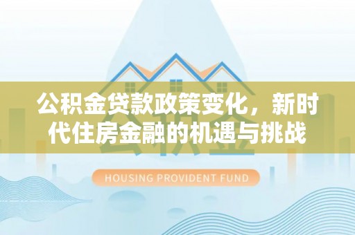 德清公积金贷款政策变化，新时代住房金融的机遇与挑战