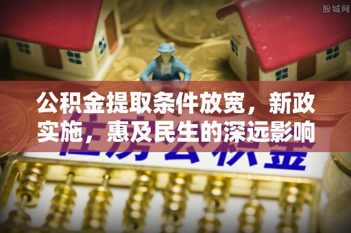 德清公积金提取条件放宽，新政实施，惠及民生的深远影响
