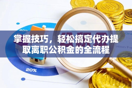 德清掌握技巧，轻松搞定代办提取离职公积金的全流程